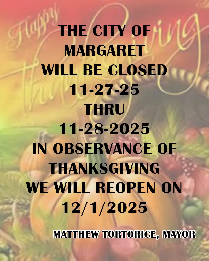 The City Of Margaret Will Be Closed 11-27-2025 - 11-28-2025 In Observance Of Thanksgiving & Will Reopen On 12/1/2025 - Matthew Tortorice, Mayor